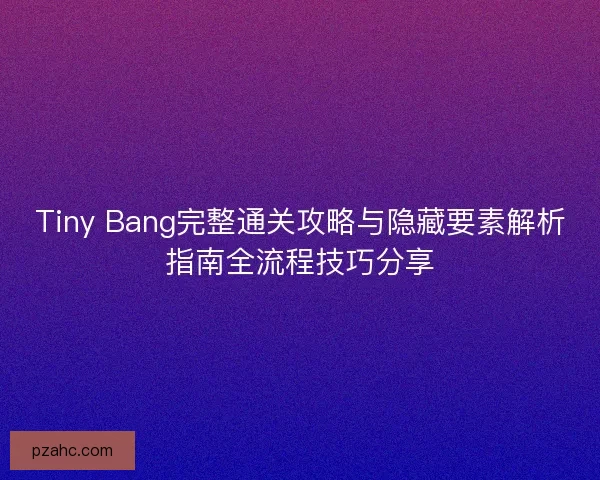 Tiny Bang完整通关攻略与隐藏要素解析指南全流程技巧分享