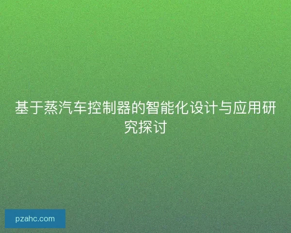 基于蒸汽车控制器的智能化设计与应用研究探讨