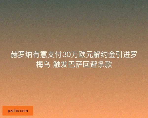 赫罗纳有意支付30万欧元解约金引进罗梅乌 触发巴萨回避条款