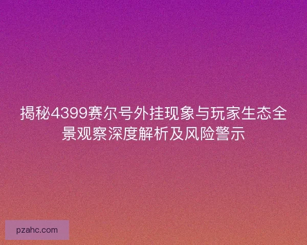 揭秘4399赛尔号外挂现象与玩家生态全景观察深度解析及风险警示