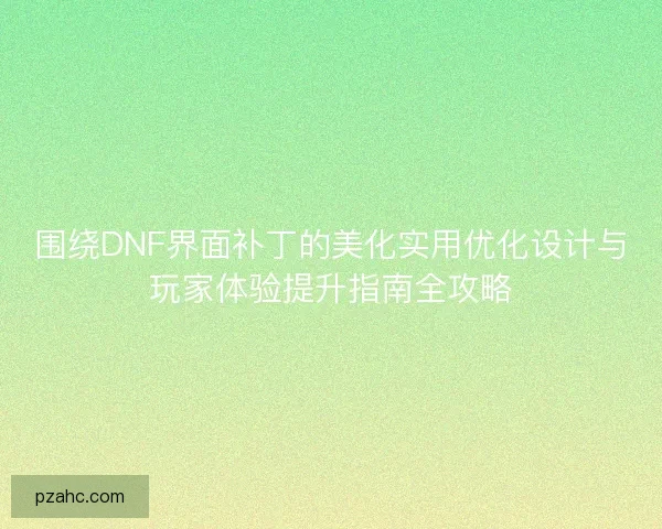 围绕DNF界面补丁的美化实用优化设计与玩家体验提升指南全攻略